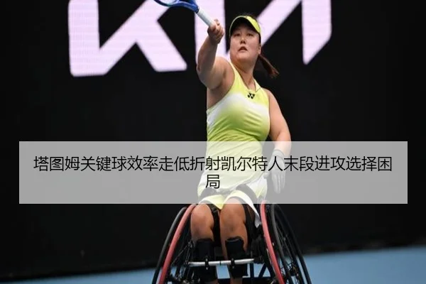 塔图姆关键球效率走低折射凯尔特人末段进攻选择困局