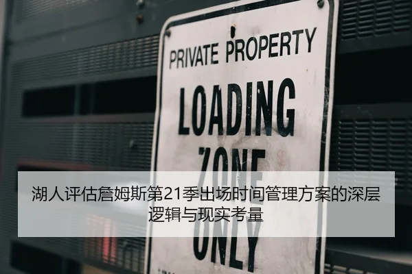 湖人评估詹姆斯第21季出场时间管理方案的深层逻辑与现实考量